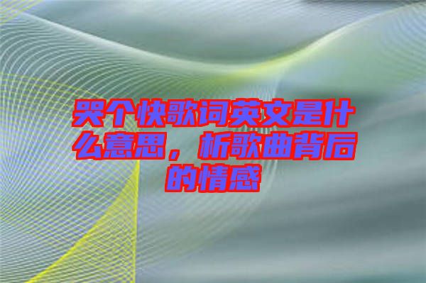 哭個快歌詞英文是什么意思，析歌曲背后的情感