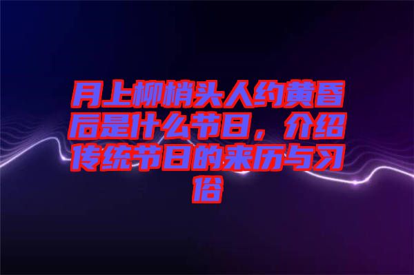 月上柳梢頭人約黃昏后是什么節(jié)日，介紹傳統(tǒng)節(jié)日的來歷與習俗