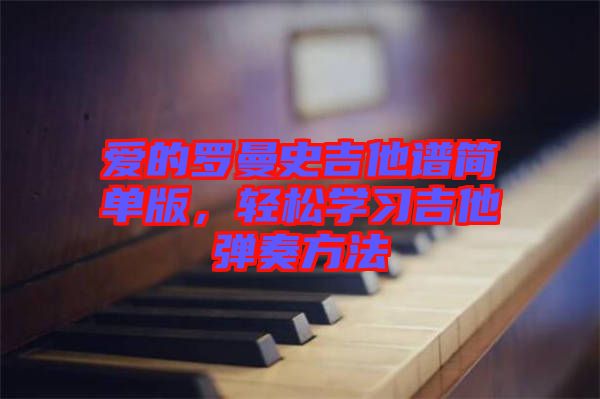 愛的羅曼史吉他譜簡單版，輕松學(xué)習(xí)吉他彈奏方法