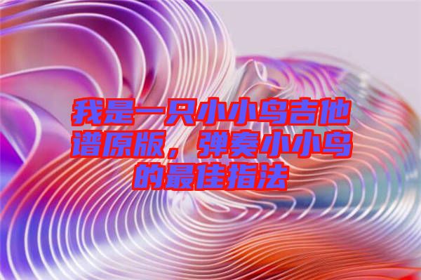 我是一只小小鳥吉他譜原版，彈奏小小鳥的最佳指法