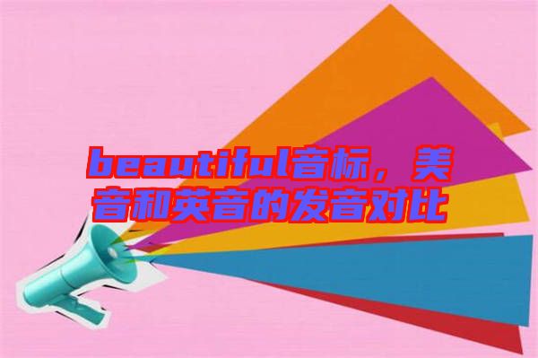 beautiful音標(biāo)，美音和英音的發(fā)音對(duì)比