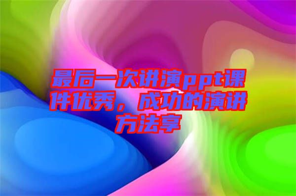 最后一次講演ppt課件優(yōu)秀，成功的演講方法享