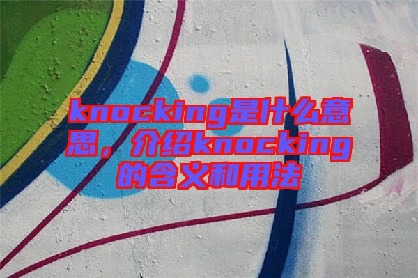 knocking是什么意思，介紹knocking的含義和用法