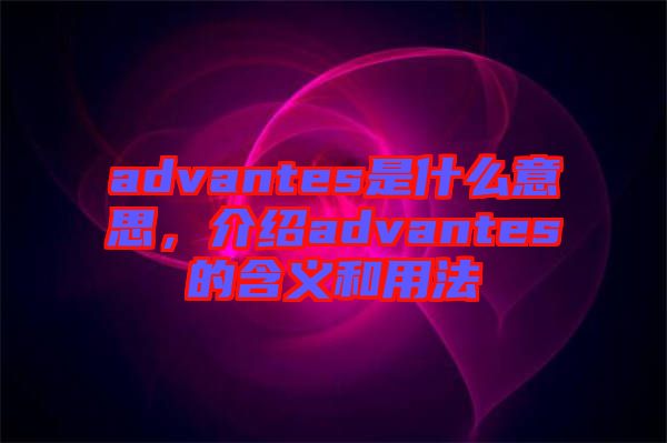 advantes是什么意思，介紹advantes的含義和用法