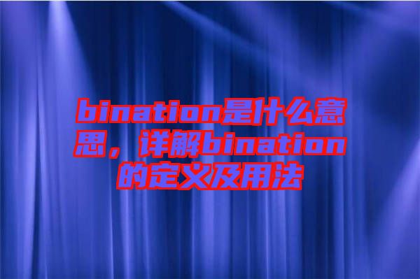 bination是什么意思，詳解bination的定義及用法