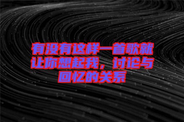 有沒有這樣一首歌就讓你想起我，討論與回憶的關(guān)系