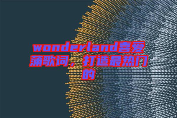 wonderland喜愛蒲歌詞，打造最熱門的