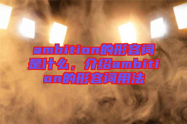 ambition的形容詞是什么，介紹ambition的形容詞用法