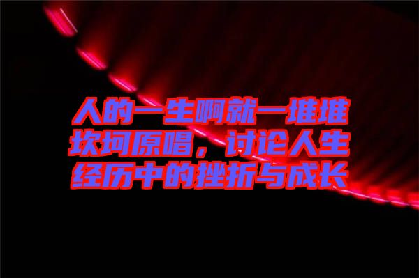 人的一生啊就一堆堆坎坷原唱，討論人生經(jīng)歷中的挫折與成長(zhǎng)