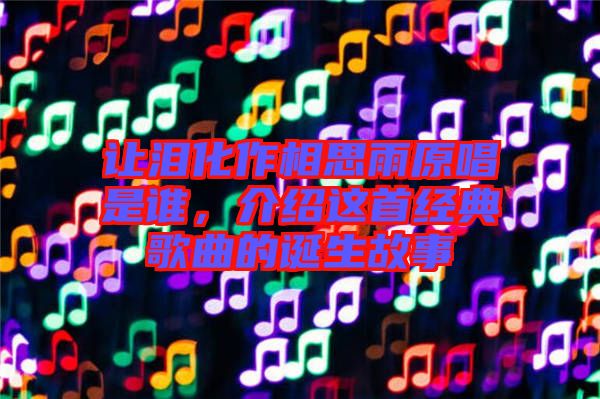 讓淚化作相思雨原唱是誰，介紹這首經(jīng)典歌曲的誕生故事