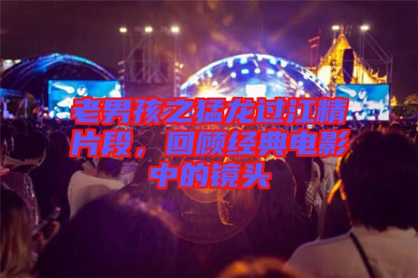 老男孩之猛龍過江精片段，回顧經(jīng)典電影中的鏡頭