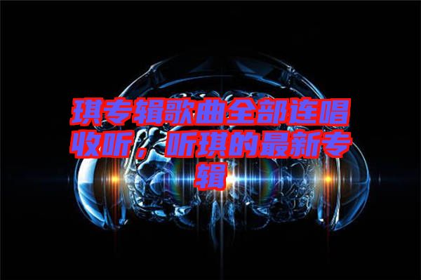 琪專輯歌曲全部連唱收聽，聽琪的最新專輯