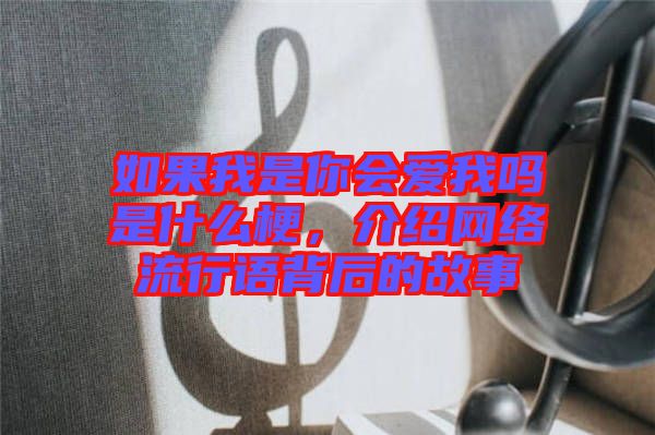 如果我是你會(huì)愛(ài)我嗎是什么梗，介紹網(wǎng)絡(luò)流行語(yǔ)背后的故事