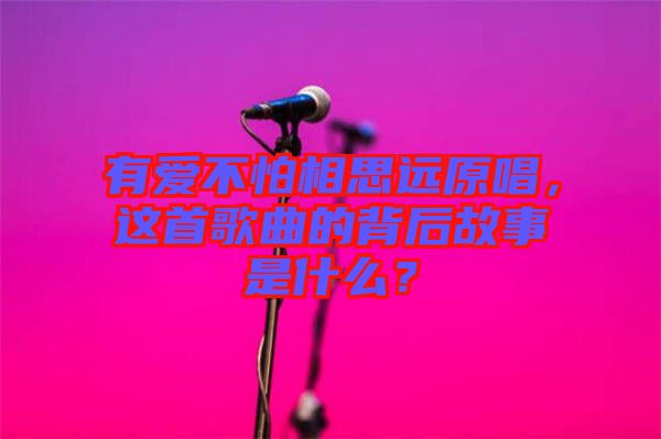 有愛不怕相思遠(yuǎn)原唱，這首歌曲的背后故事是什么？