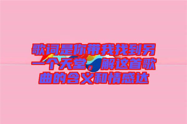 歌詞是你帶我找到另一個天堂，解這首歌曲的含義和情感達(dá)