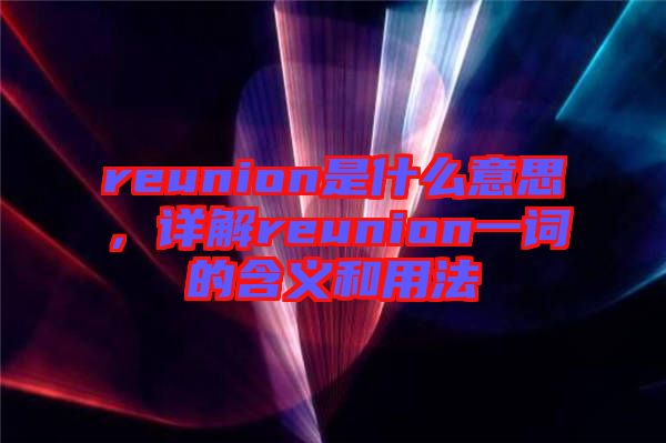 reunion是什么意思，詳解reunion一詞的含義和用法