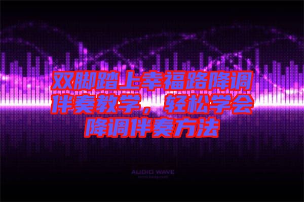 雙腳踏上幸福路降調伴奏教學，輕松學會降調伴奏方法