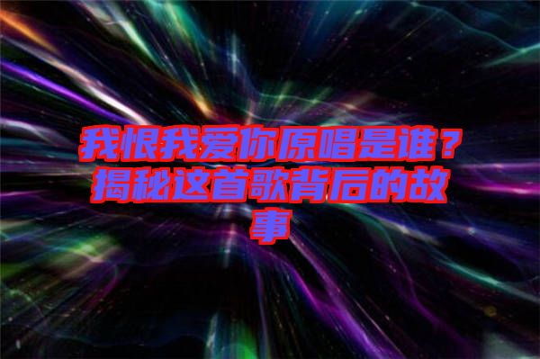 我恨我愛你原唱是誰？揭秘這首歌背后的故事