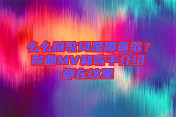 么么噠歌詞是哪首歌？歌曲MV和歌手介紹都在這里