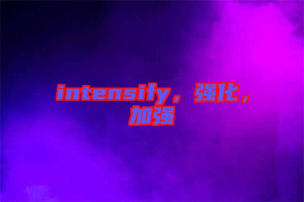 intensify，強化，加強