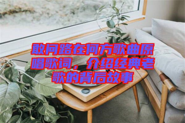 敢問(wèn)路在何方歌曲原唱歌詞，介紹經(jīng)典老歌的背后故事