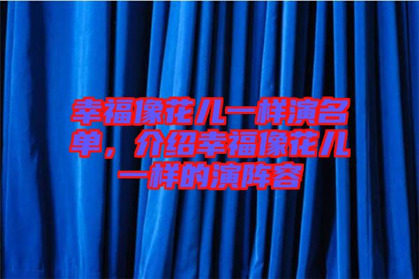 幸福像花兒一樣演名單，介紹幸福像花兒一樣的演陣容