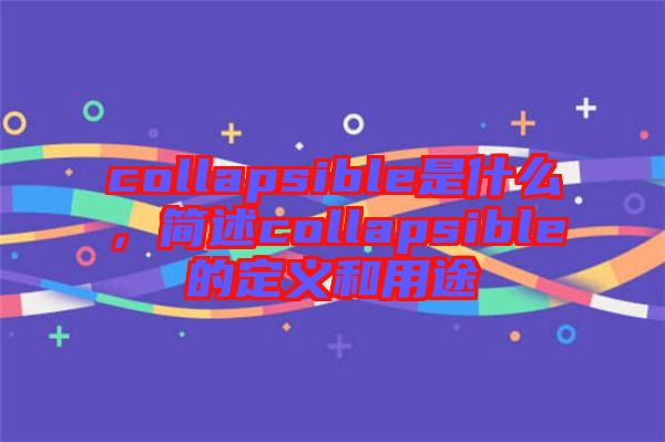 collapsible是什么，簡述collapsible的定義和用途