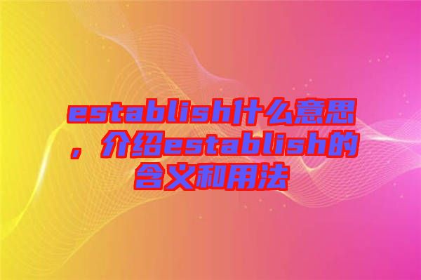 establish什么意思，介紹establish的含義和用法