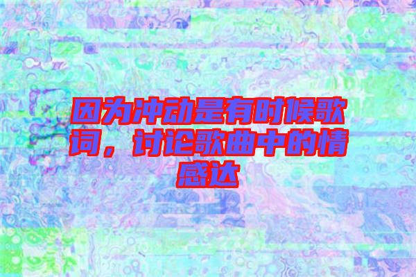 因為沖動是有時候歌詞，討論歌曲中的情感達