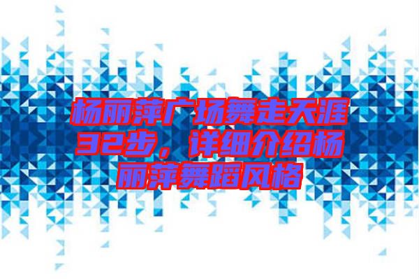 楊麗萍廣場舞走天涯32步，詳細(xì)介紹楊麗萍舞蹈風(fēng)格