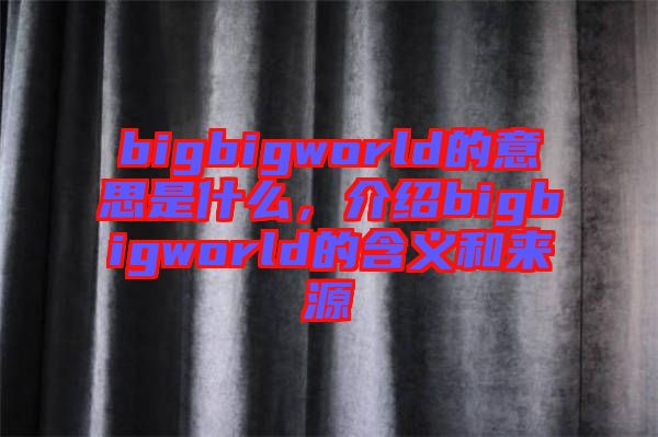 bigbigworld的意思是什么，介紹bigbigworld的含義和來(lái)源