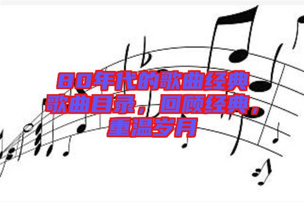 80年代的歌曲經(jīng)典歌曲目錄，回顧經(jīng)典，重溫歲月