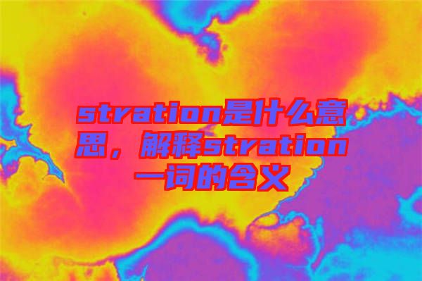 stration是什么意思，解釋stration一詞的含義