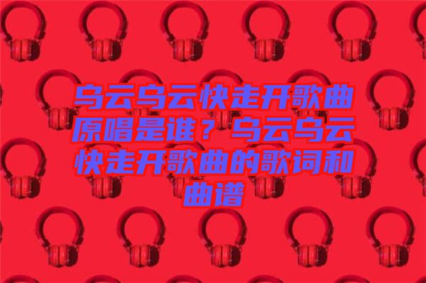 烏云烏云快走開歌曲原唱是誰？烏云烏云快走開歌曲的歌詞和曲譜