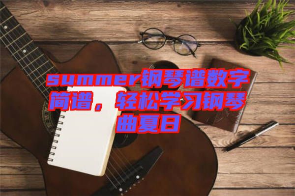 summer鋼琴譜數(shù)字簡譜，輕松學習鋼琴曲夏日