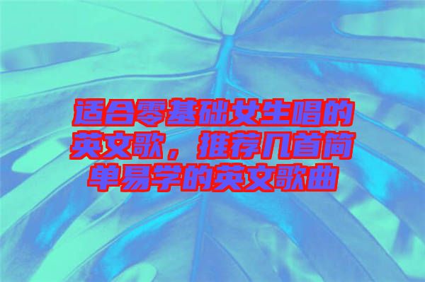 適合零基礎女生唱的英文歌，推薦幾首簡單易學的英文歌曲