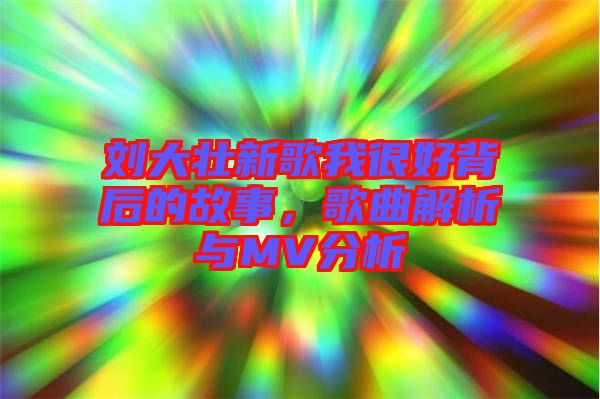 劉大壯新歌我很好背后的故事，歌曲解析與MV分析