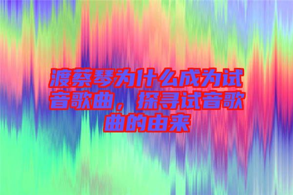 渡蔡琴為什么成為試音歌曲，探尋試音歌曲的由來