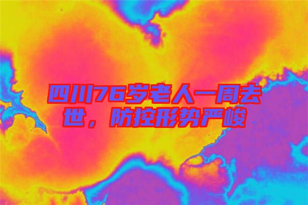 四川76歲老人一周去世，防控形勢(shì)嚴(yán)峻