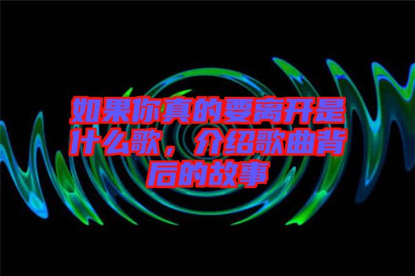 如果你真的要離開是什么歌，介紹歌曲背后的故事