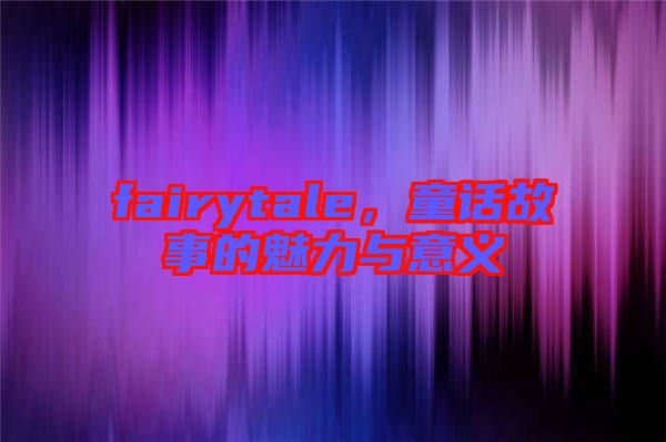 fairytale，童話故事的魅力與意義