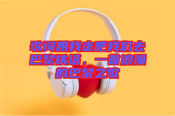 歌詞跟我走吧我們?nèi)グ屠梃F塔，一首浪漫的巴黎之歌