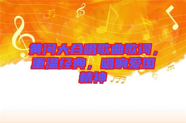 黃河大合唱歌曲歌詞，重溫經(jīng)典，唱響愛國(guó)精神