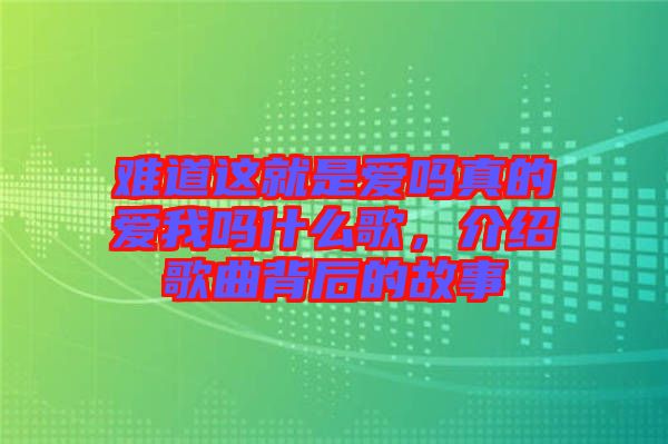 難道這就是愛(ài)嗎真的愛(ài)我嗎什么歌，介紹歌曲背后的故事