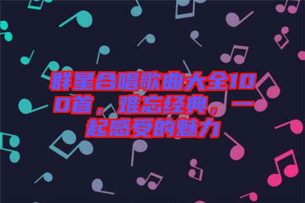 群星合唱歌曲大全100首，難忘經(jīng)典，一起感受的魅力