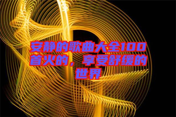 安靜的歌曲大全100首火的，享受舒緩的世界