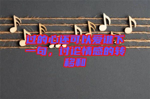 過的心還可以愛誰下一句，討論情感的轉(zhuǎn)移和