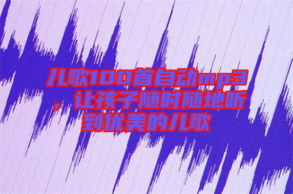 兒歌100首自動mp3，讓孩子隨時隨地聽到優(yōu)美的兒歌