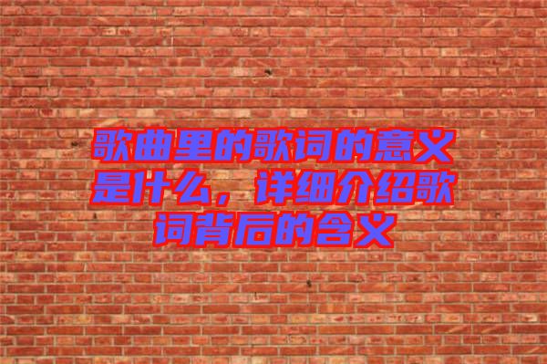 歌曲里的歌詞的意義是什么，詳細(xì)介紹歌詞背后的含義