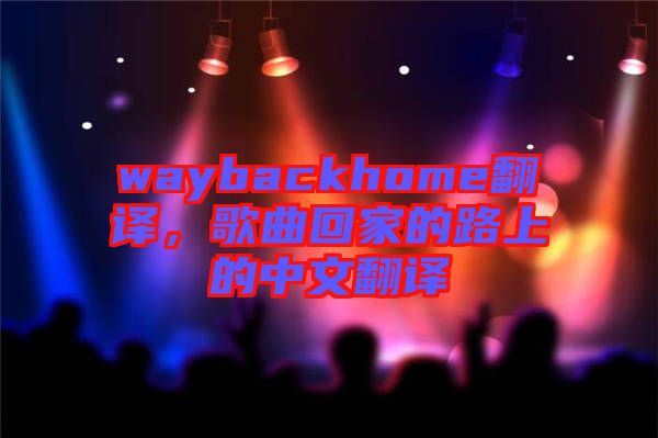 waybackhome翻譯，歌曲回家的路上的中文翻譯